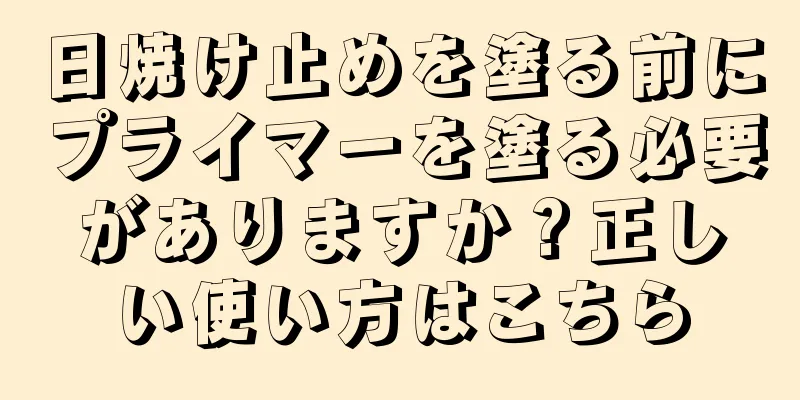 日焼け止めを塗る前にプライマーを塗る必要がありますか？正しい使い方はこちら