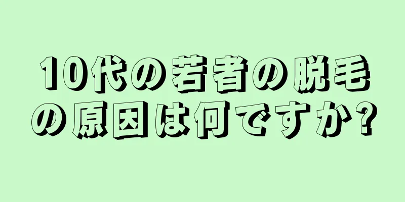 10代の若者の脱毛の原因は何ですか?