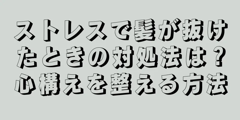 ストレスで髪が抜けたときの対処法は？心構えを整える方法