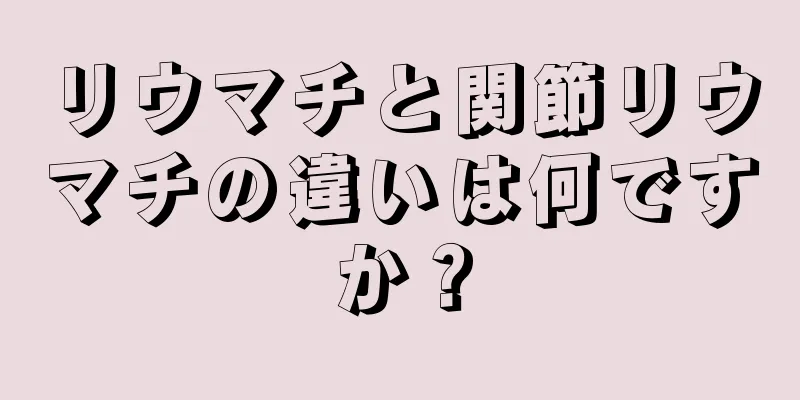 リウマチと関節リウマチの違いは何ですか？