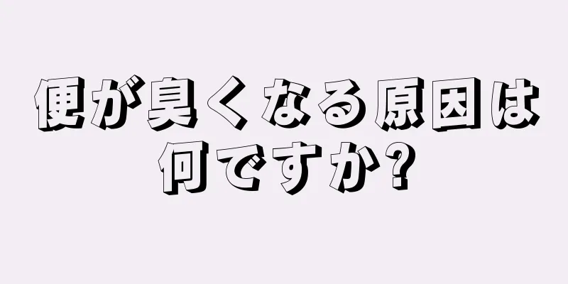 便が臭くなる原因は何ですか?