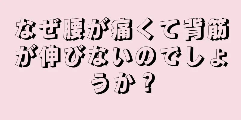 なぜ腰が痛くて背筋が伸びないのでしょうか？