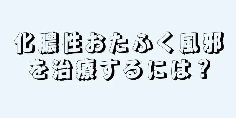 化膿性おたふく風邪を治療するには？