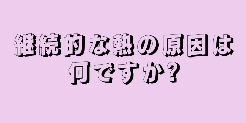 継続的な熱の原因は何ですか?