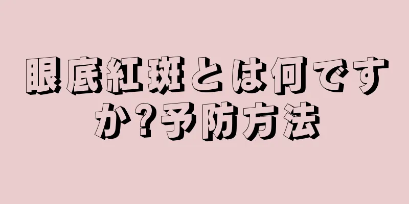 眼底紅斑とは何ですか?予防方法