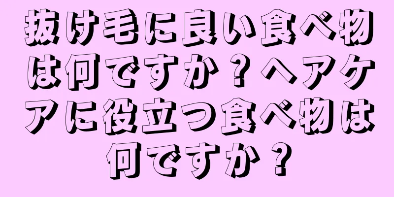抜け毛に良い食べ物は何ですか？ヘアケアに役立つ食べ物は何ですか？