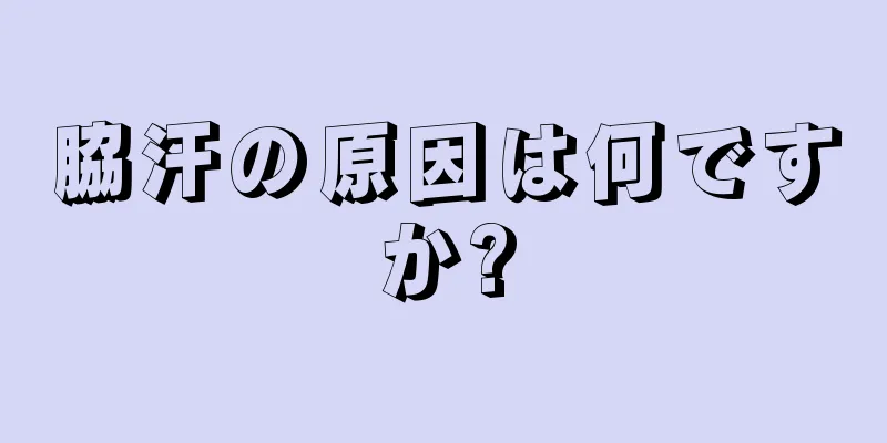 脇汗の原因は何ですか?