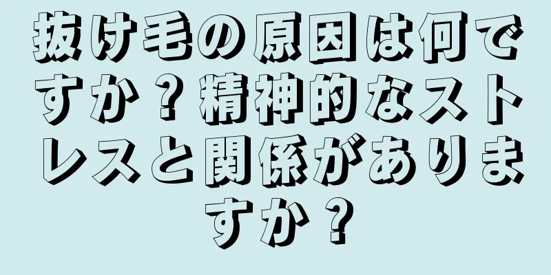 抜け毛の原因は何ですか？精神的なストレスと関係がありますか？