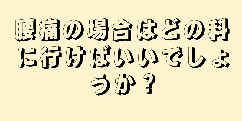 腰痛の場合はどの科に行けばいいでしょうか？