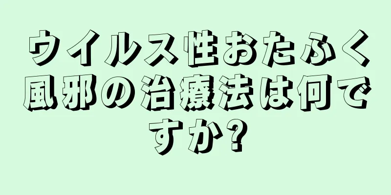 ウイルス性おたふく風邪の治療法は何ですか?