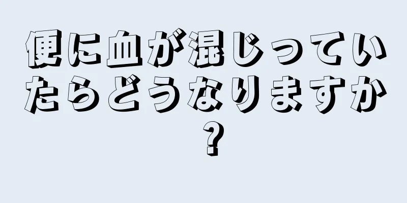 便に血が混じっていたらどうなりますか？