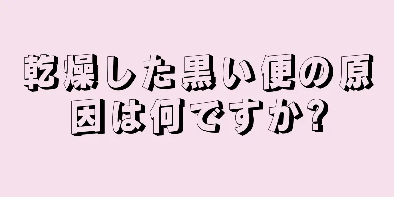 乾燥した黒い便の原因は何ですか?