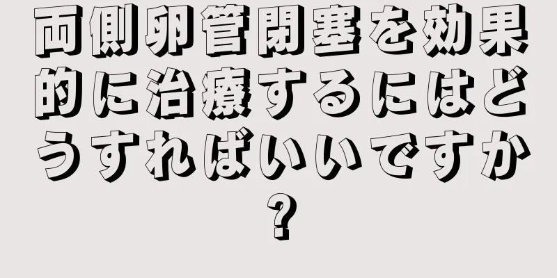 両側卵管閉塞を効果的に治療するにはどうすればいいですか?