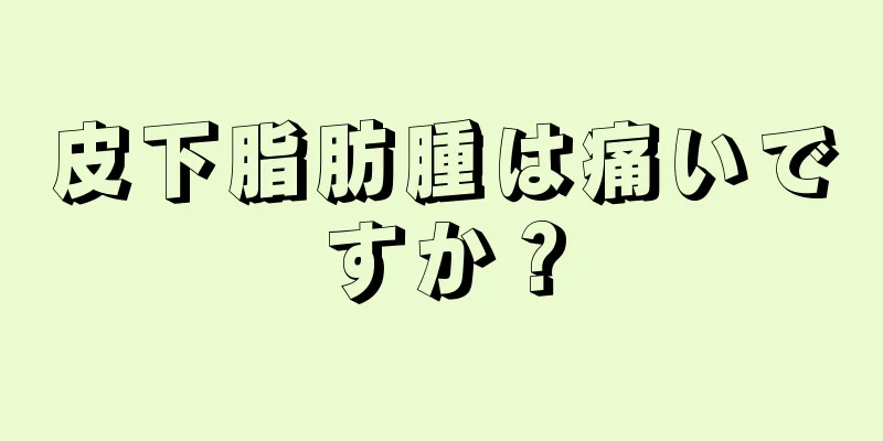 皮下脂肪腫は痛いですか？