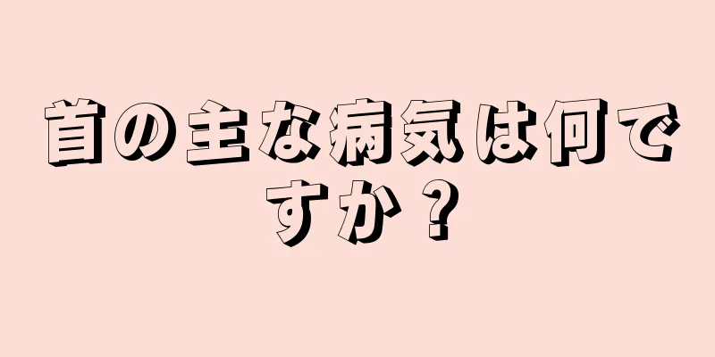 首の主な病気は何ですか？