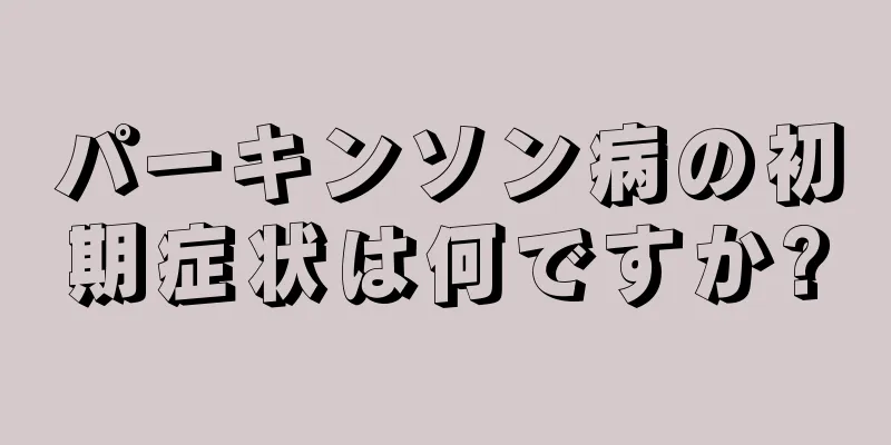 パーキンソン病の初期症状は何ですか?