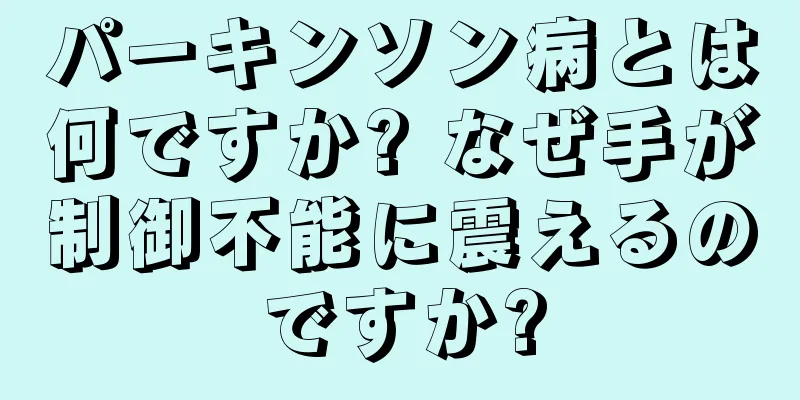 パーキンソン病とは何ですか? なぜ手が制御不能に震えるのですか?