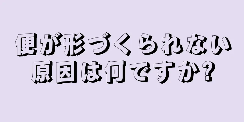 便が形づくられない原因は何ですか?