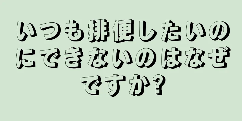 いつも排便したいのにできないのはなぜですか?