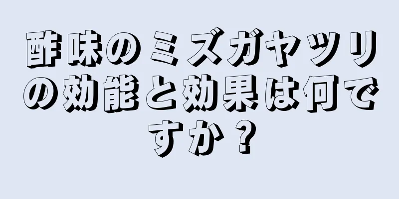 酢味のミズガヤツリの効能と効果は何ですか？