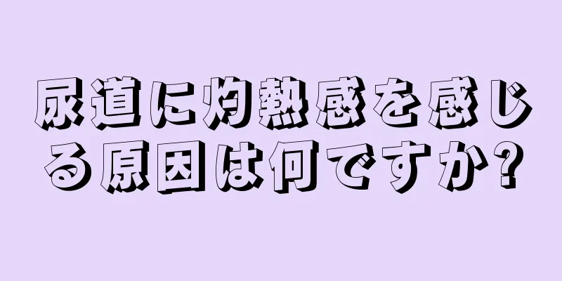 尿道に灼熱感を感じる原因は何ですか?