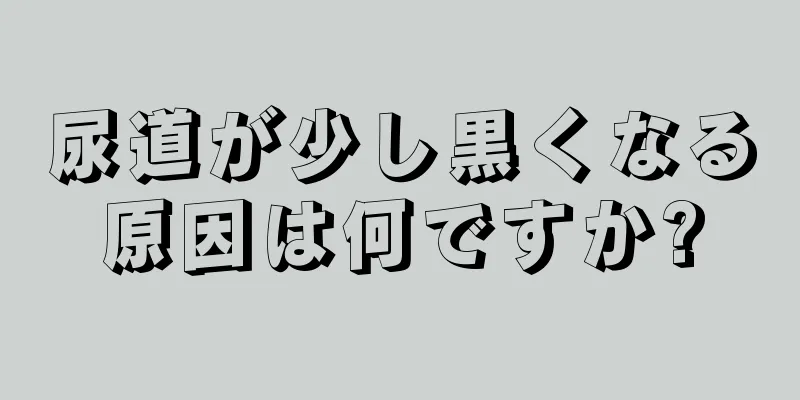 尿道が少し黒くなる原因は何ですか?