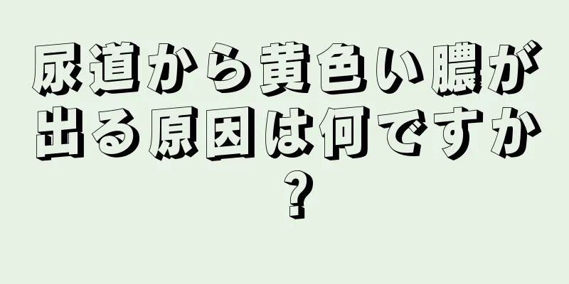 尿道から黄色い膿が出る原因は何ですか？