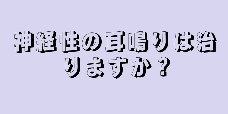 神経性の耳鳴りは治りますか？