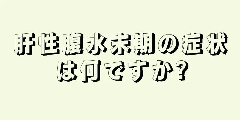 肝性腹水末期の症状は何ですか?