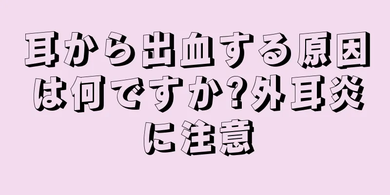 耳から出血する原因は何ですか?外耳炎に注意