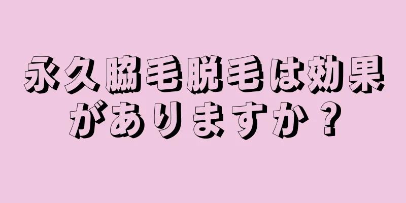 永久脇毛脱毛は効果がありますか？