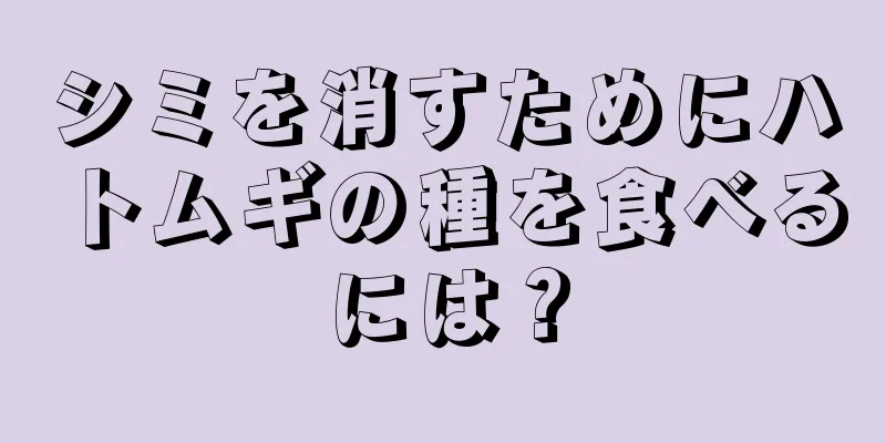 シミを消すためにハトムギの種を食べるには？