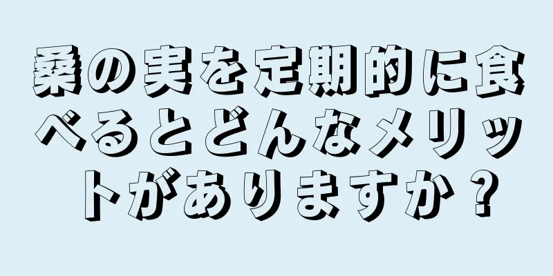 桑の実を定期的に食べるとどんなメリットがありますか？