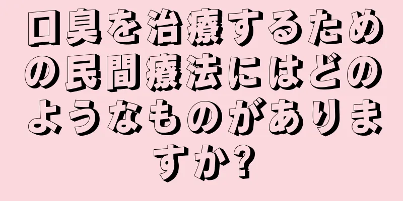 口臭を治療するための民間療法にはどのようなものがありますか?