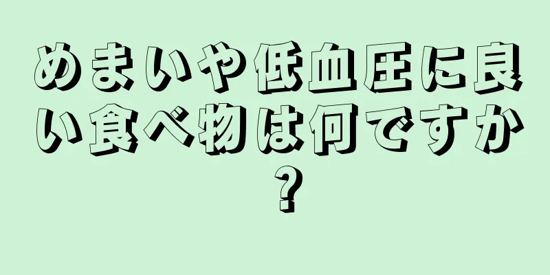 めまいや低血圧に良い食べ物は何ですか？