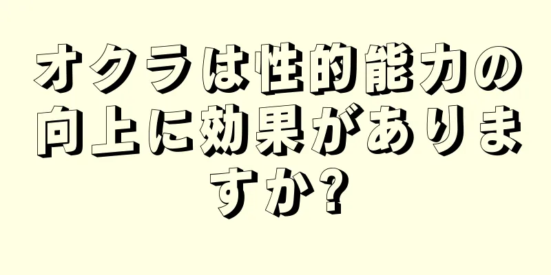 オクラは性的能力の向上に効果がありますか?