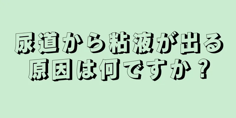 尿道から粘液が出る原因は何ですか？