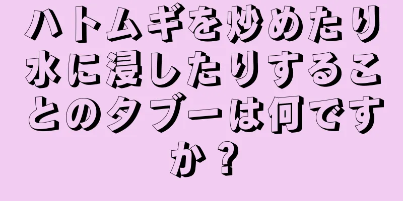 ハトムギを炒めたり水に浸したりすることのタブーは何ですか？