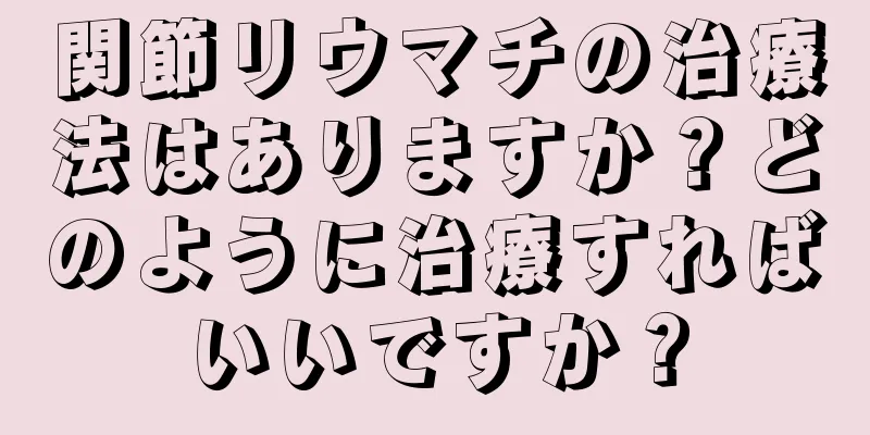 関節リウマチの治療法はありますか？どのように治療すればいいですか？