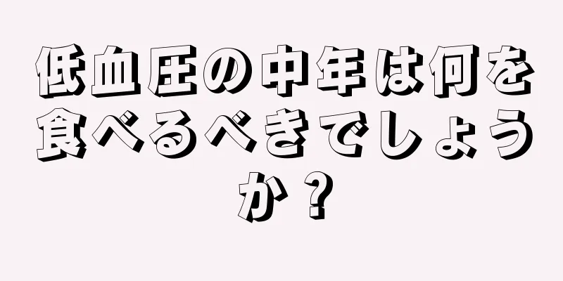 低血圧の中年は何を食べるべきでしょうか？