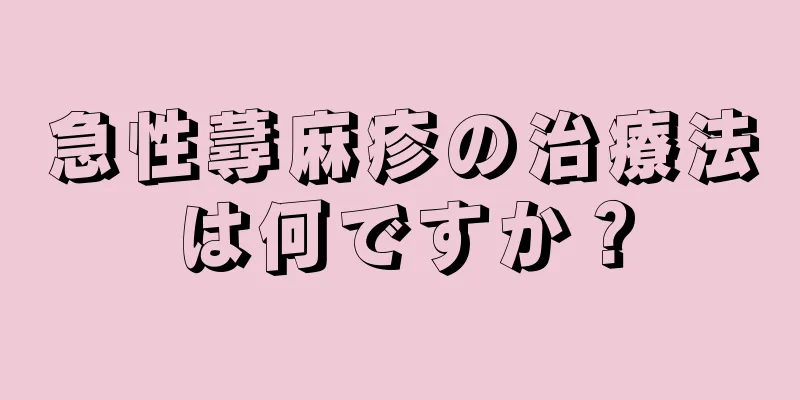 急性蕁麻疹の治療法は何ですか？