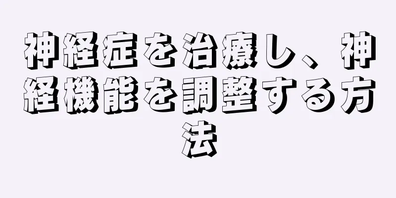 神経症を治療し、神経機能を調整する方法