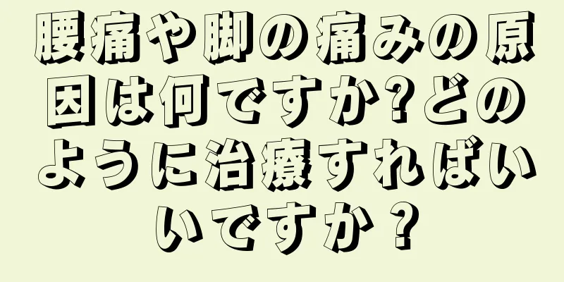 腰痛や脚の痛みの原因は何ですか?どのように治療すればいいですか？