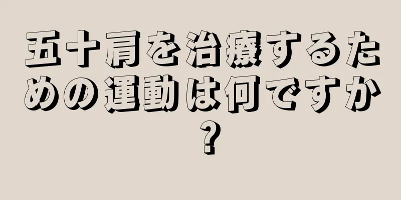 五十肩を治療するための運動は何ですか？