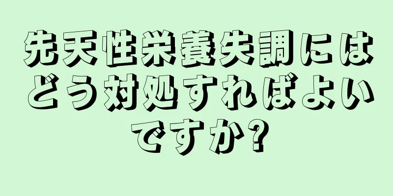 先天性栄養失調にはどう対処すればよいですか?