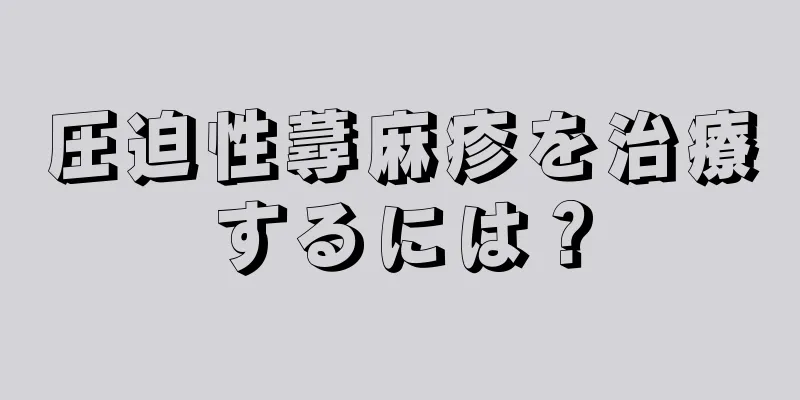 圧迫性蕁麻疹を治療するには？