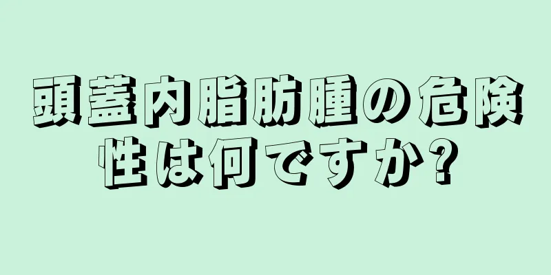 頭蓋内脂肪腫の危険性は何ですか?