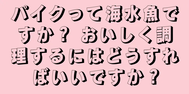 パイクって海水魚ですか？ おいしく調理するにはどうすればいいですか？