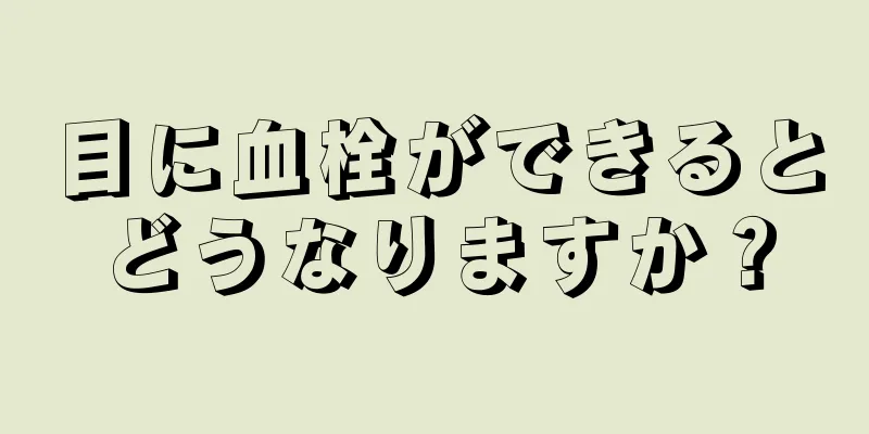 目に血栓ができるとどうなりますか？