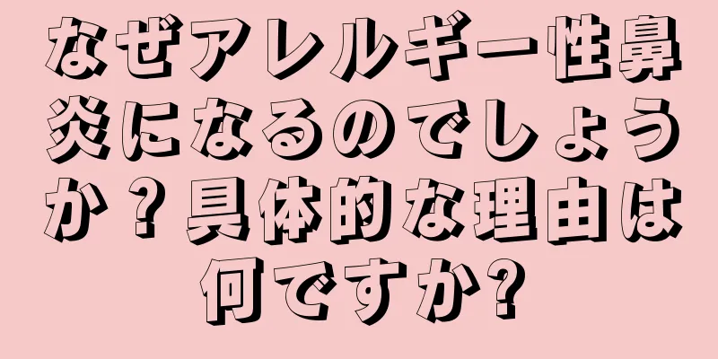 なぜアレルギー性鼻炎になるのでしょうか？具体的な理由は何ですか?